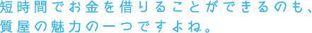 短時間でお金を借りることができるのも、質屋の魅力の一つですよね。