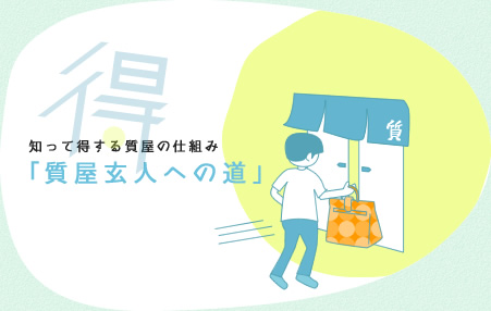   知って得する質屋の仕組み「質屋玄人への道」