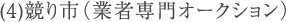 (4)競り市（業者専門オークション）