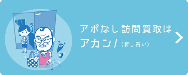 アポなし訪問買取はアカン！(押し買い)