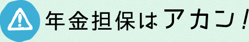 年金担保はアカン！