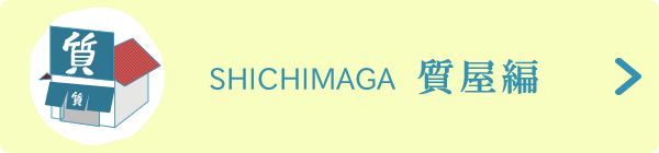 SHICHIMAGA 質屋編