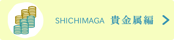 SHICHIMAGA 貴金属編